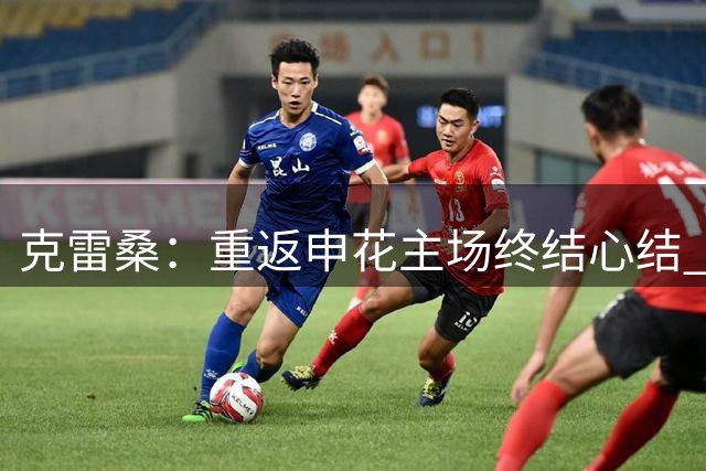 克雷桑：重返申花主场终结心结 一锤定音助泰山凯旋