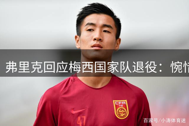 弗里克回应梅西国家队退役：惋惜但理解人生抉择
