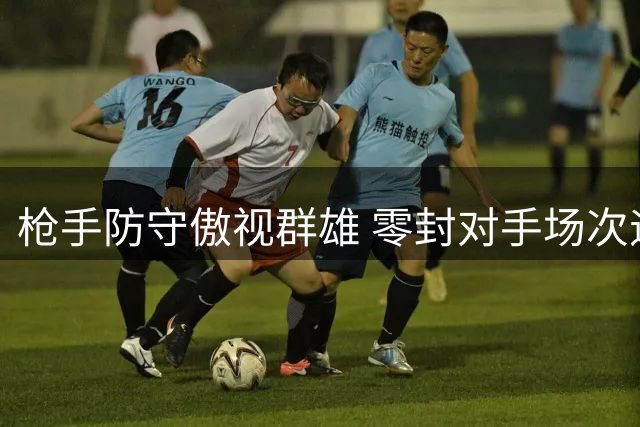 枪手防守傲视群雄 零封对手场次遥遥领先