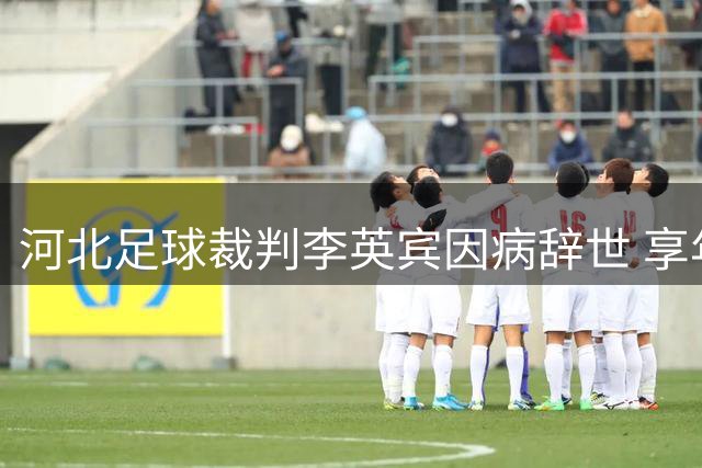 河北足球裁判李英宾因病辞世 享年46岁