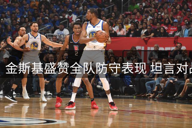 金斯基盛赞全队防守表现 坦言对战森林不易