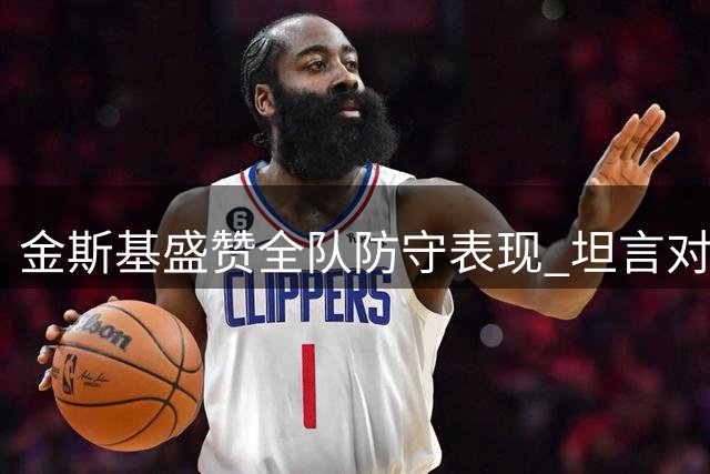 金斯基盛赞全队防守表现 坦言对战森林不易